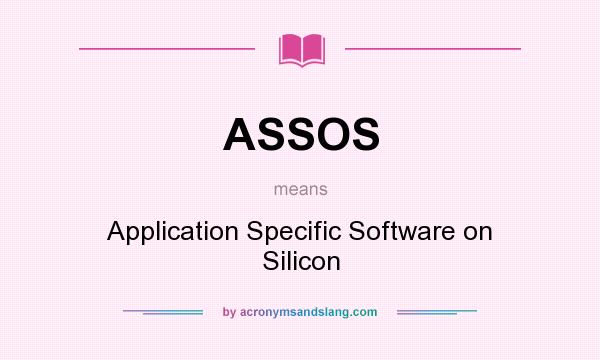 What does ASSOS mean? It stands for Application Specific Software on Silicon