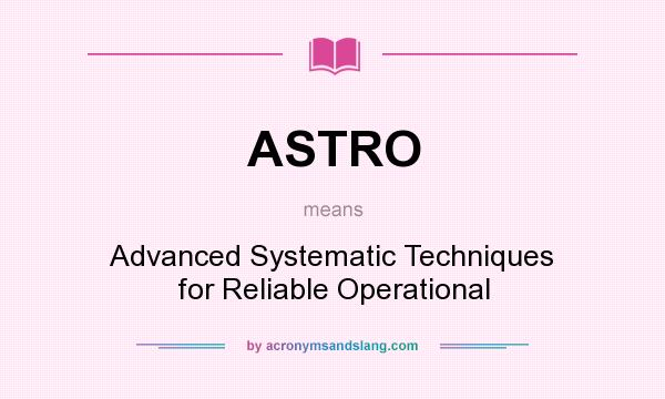 What does ASTRO mean? It stands for Advanced Systematic Techniques for Reliable Operational