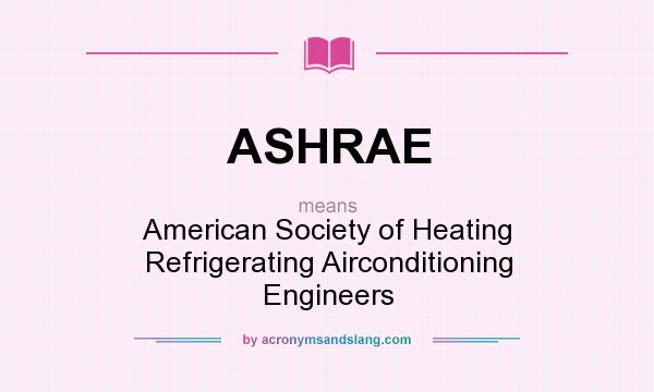 What does ASHRAE mean? It stands for American Society of Heating Refrigerating Airconditioning Engineers