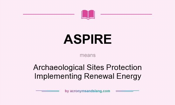 What does ASPIRE mean? It stands for Archaeological Sites Protection Implementing Renewal Energy