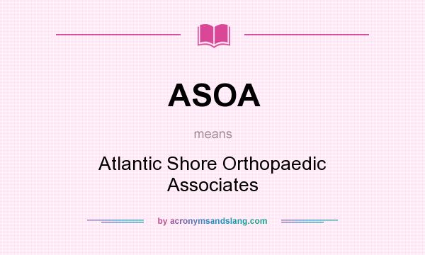 What does ASOA mean? It stands for Atlantic Shore Orthopaedic Associates
