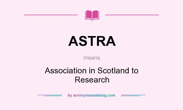 What does ASTRA mean? It stands for Association in Scotland to Research