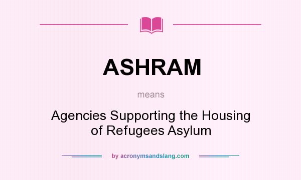 What does ASHRAM mean? It stands for Agencies Supporting the Housing of Refugees Asylum