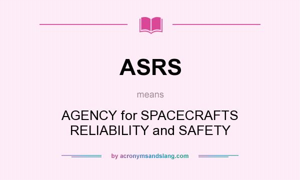 What does ASRS mean? It stands for AGENCY for SPACECRAFTS RELIABILITY and SAFETY
