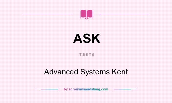What does ASK mean? It stands for Advanced Systems Kent