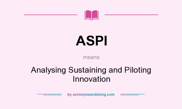 What does ASPI mean? It stands for Analysing Sustaining and Piloting Innovation