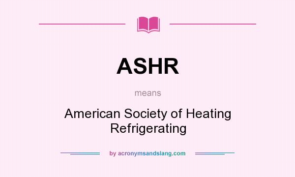 What does ASHR mean? It stands for American Society of Heating Refrigerating