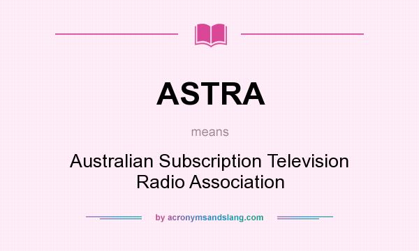 What does ASTRA mean? It stands for Australian Subscription Television Radio Association