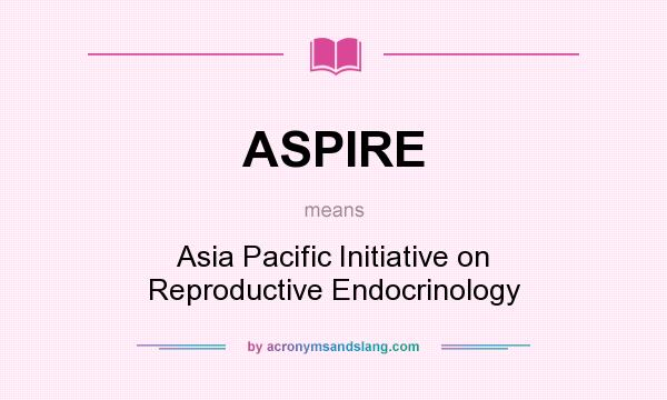 What does ASPIRE mean? It stands for Asia Pacific Initiative on Reproductive Endocrinology