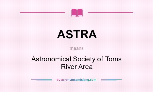 What does ASTRA mean? It stands for Astronomical Society of Toms River Area