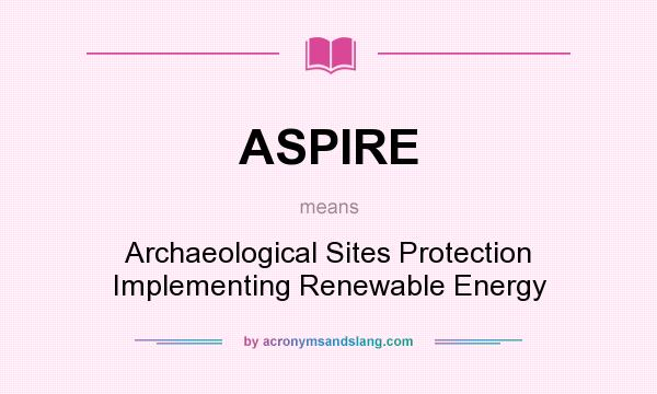What does ASPIRE mean? It stands for Archaeological Sites Protection Implementing Renewable Energy
