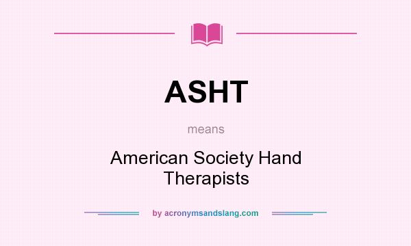 What does ASHT mean? It stands for American Society Hand Therapists