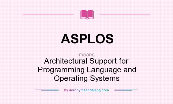 What does ASPLOS mean? It stands for Architectural Support for Programming Language and Operating Systems