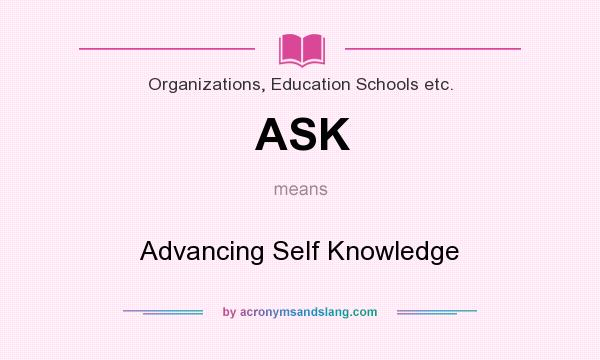 What does ASK mean? It stands for Advancing Self Knowledge