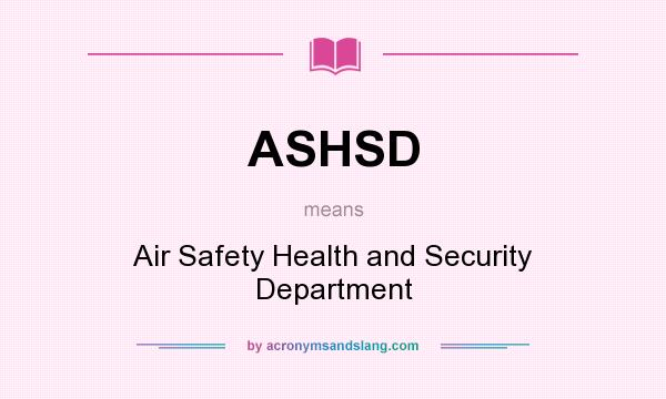 What does ASHSD mean? It stands for Air Safety Health and Security Department