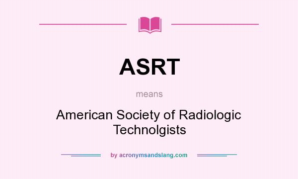 What does ASRT mean? It stands for American Society of Radiologic Technolgists