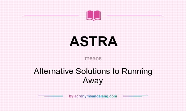 What does ASTRA mean? It stands for Alternative Solutions to Running Away