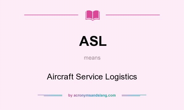 What does ASL mean? It stands for Aircraft Service Logistics