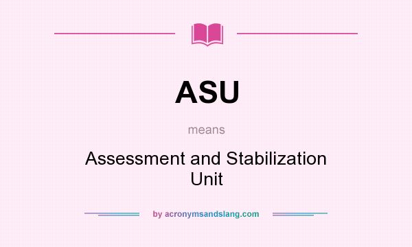 What does ASU mean? It stands for Assessment and Stabilization Unit