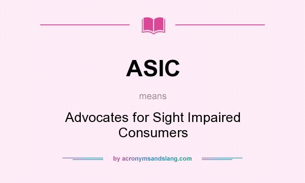 What does ASIC mean? It stands for Advocates for Sight Impaired Consumers