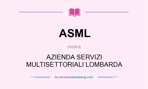 What does ASML mean? It stands for AZIENDA SERVIZI MULTISETTORIALI LOMBARDA