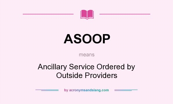 What does ASOOP mean? It stands for Ancillary Service Ordered by Outside Providers