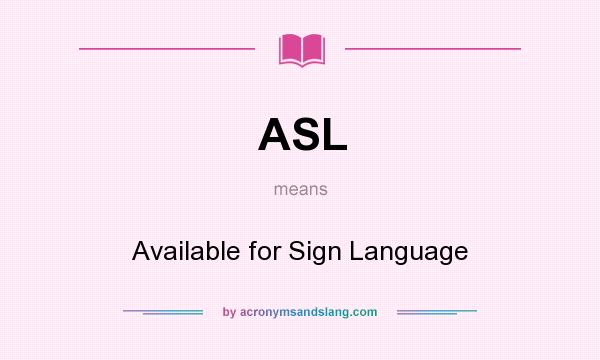 What does ASL mean? It stands for Available for Sign Language