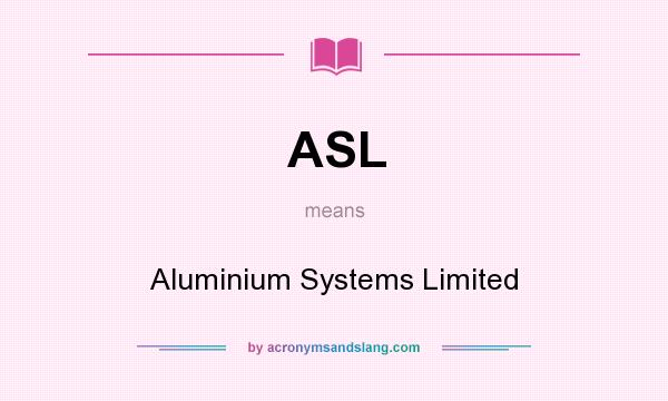 What does ASL mean? It stands for Aluminium Systems Limited