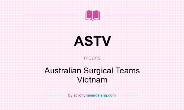 What does ASTV mean? It stands for Australian Surgical Teams Vietnam