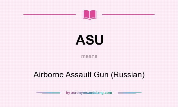 What does ASU mean? It stands for Airborne Assault Gun (Russian)