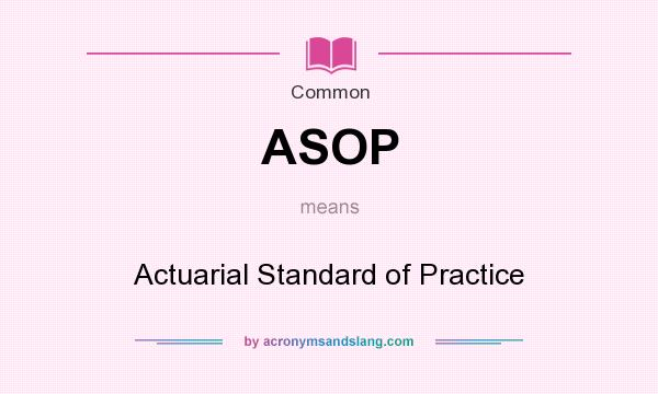 What does ASOP mean? It stands for Actuarial Standard of Practice