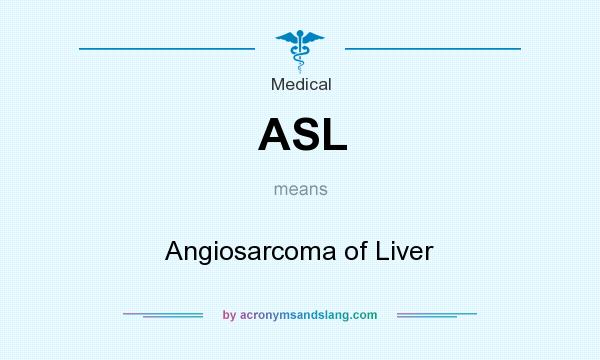 What does ASL mean? It stands for Angiosarcoma of Liver
