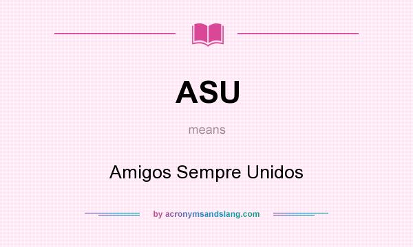 What does ASU mean? It stands for Amigos Sempre Unidos