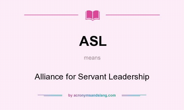 What does ASL mean? It stands for Alliance for Servant Leadership