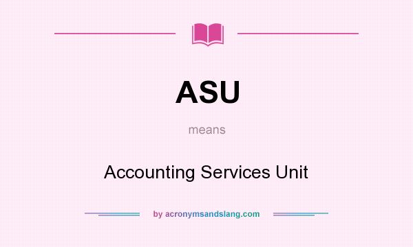 What does ASU mean? It stands for Accounting Services Unit