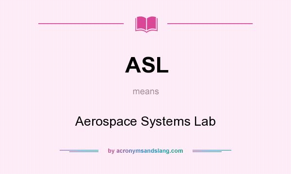 What does ASL mean? It stands for Aerospace Systems Lab