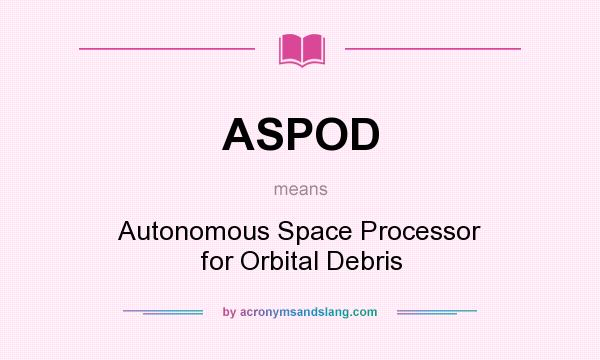 What does ASPOD mean? It stands for Autonomous Space Processor for Orbital Debris