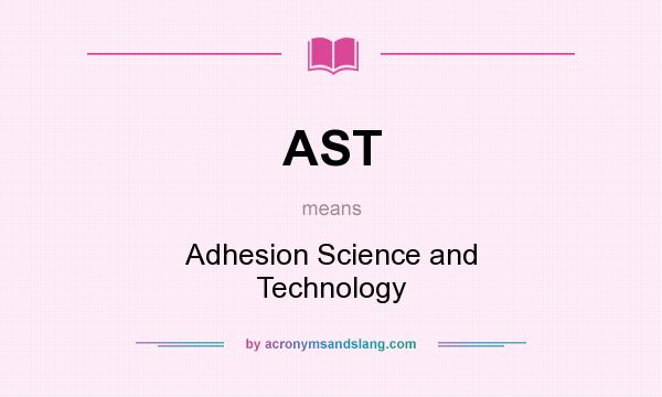 What does AST mean? It stands for Adhesion Science and Technology