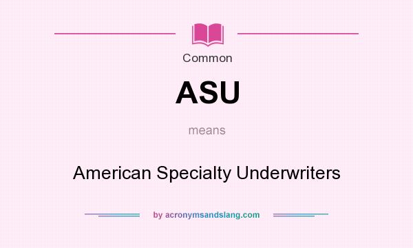 What does ASU mean? It stands for American Specialty Underwriters