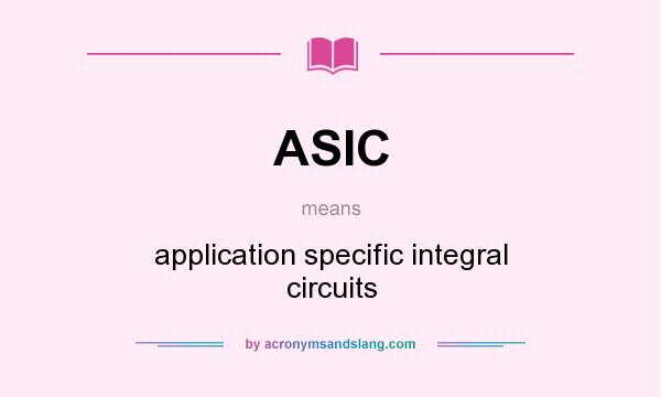 What does ASIC mean? It stands for application specific integral circuits