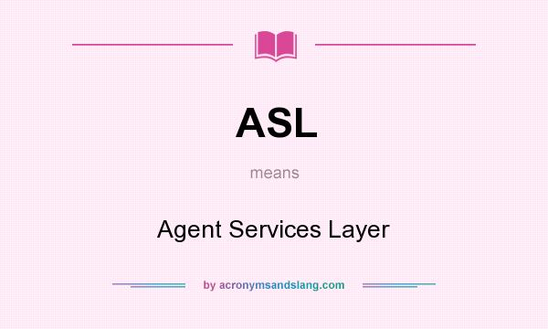 What does ASL mean? It stands for Agent Services Layer