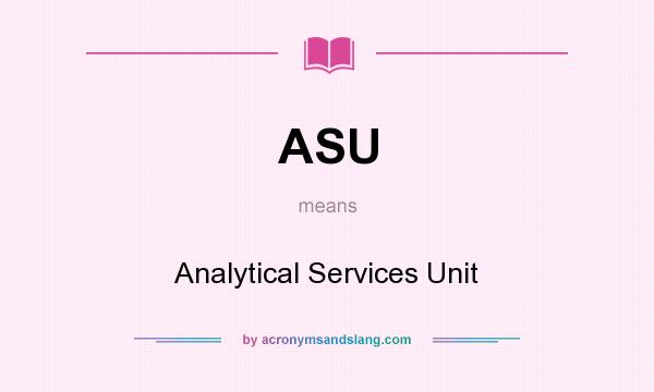 What does ASU mean? It stands for Analytical Services Unit
