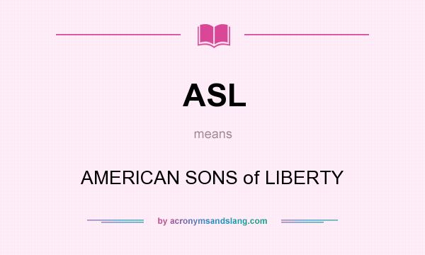 What does ASL mean? It stands for AMERICAN SONS of LIBERTY