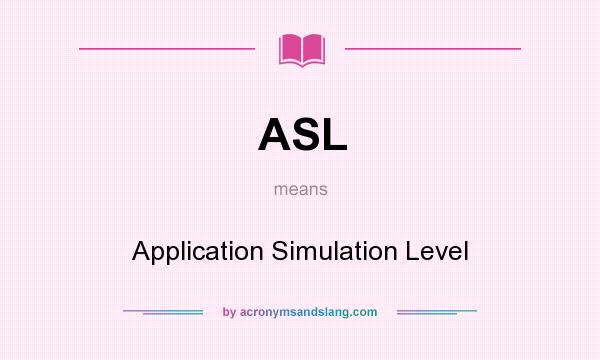 What does ASL mean? It stands for Application Simulation Level