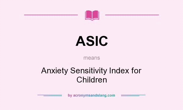 What does ASIC mean? It stands for Anxiety Sensitivity Index for Children