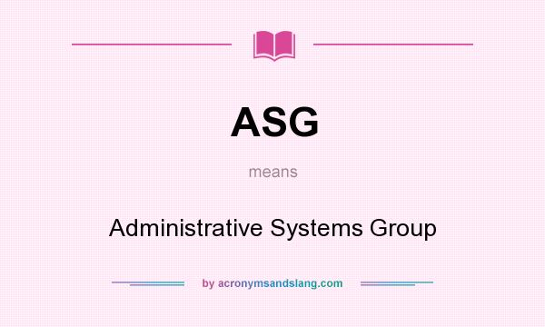 What does ASG mean? It stands for Administrative Systems Group