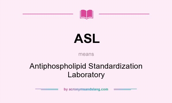 What does ASL mean? It stands for Antiphospholipid Standardization Laboratory