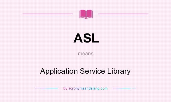 What does ASL mean? It stands for Application Service Library