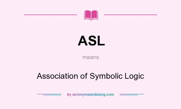 What does ASL mean? It stands for Association of Symbolic Logic