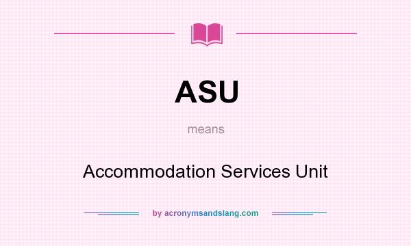 What does ASU mean? It stands for Accommodation Services Unit